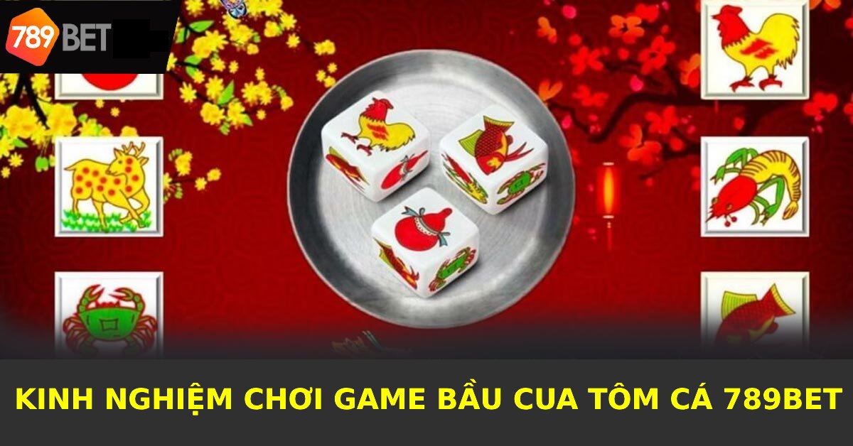 Kinh nghiệm từ các chuyên gia chỉ cách chơi Bầu Cua Tôm Cá 789BET luôn thắng